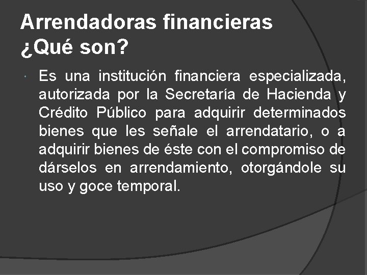 Arrendadoras financieras ¿Qué son? Es una institución financiera especializada, autorizada por la Secretaría de
