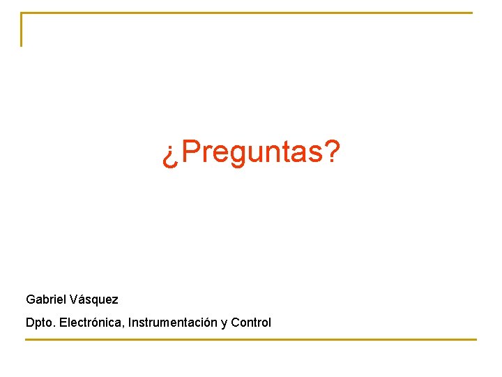 ¿Preguntas? Gabriel Vásquez Dpto. Electrónica, Instrumentación y Control 