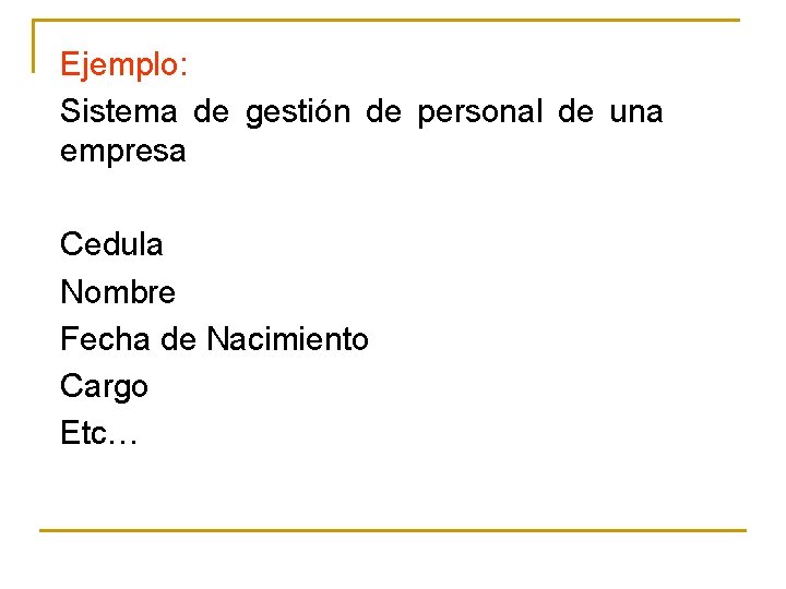 Ejemplo: Sistema de gestión de personal de una empresa Cedula Nombre Fecha de Nacimiento