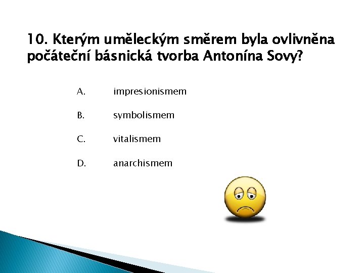 10. Kterým uměleckým směrem byla ovlivněna počáteční básnická tvorba Antonína Sovy? A. impresionismem B.