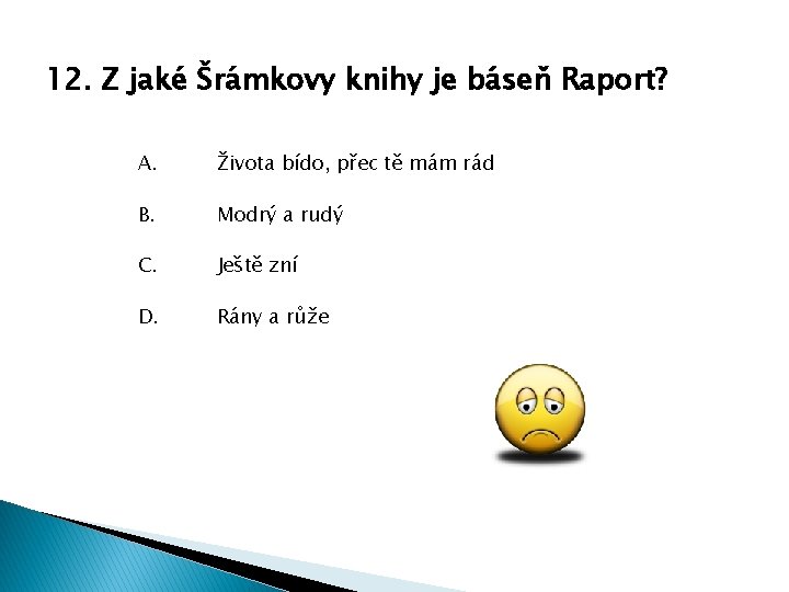 12. Z jaké Šrámkovy knihy je báseň Raport? A. Života bído, přec tě mám