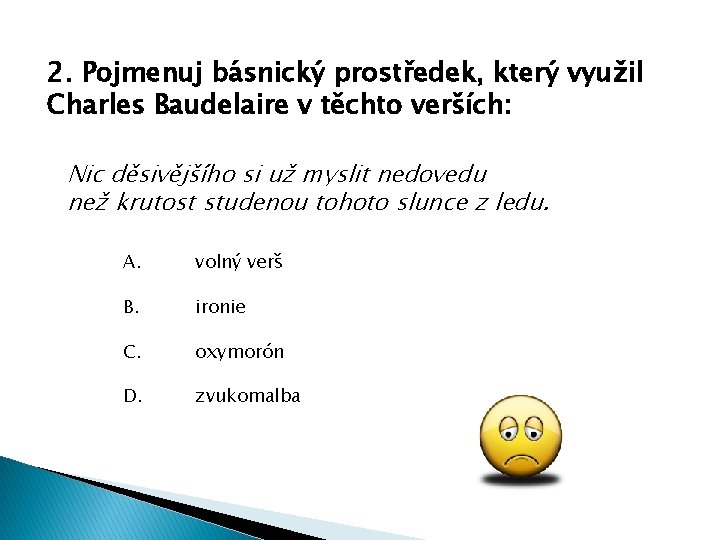 2. Pojmenuj básnický prostředek, který využil Charles Baudelaire v těchto verších: Nic děsivějšího si