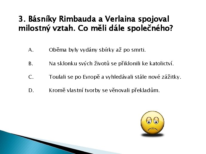 3. Básníky Rimbauda a Verlaina spojoval milostný vztah. Co měli dále společného? A. Oběma