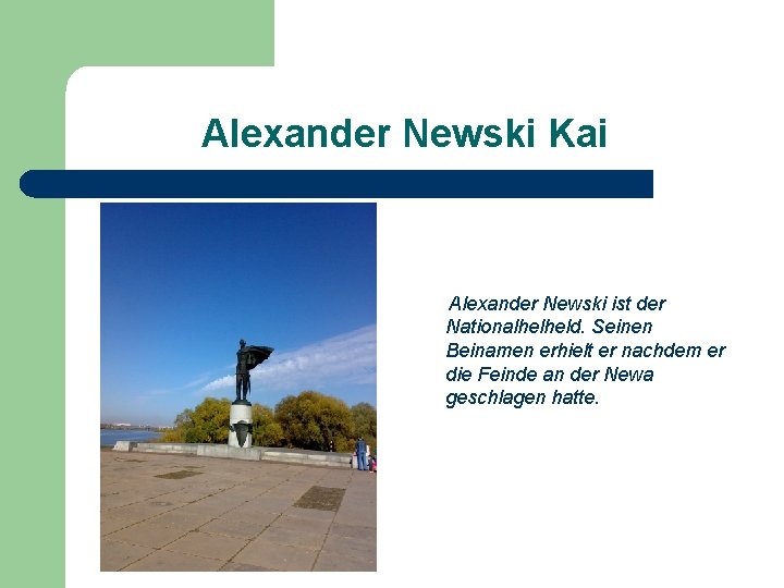 Alexander Newski Kai Alexander Newski ist der Nationalhelheld. Seinen Beinamen erhielt er nachdem er