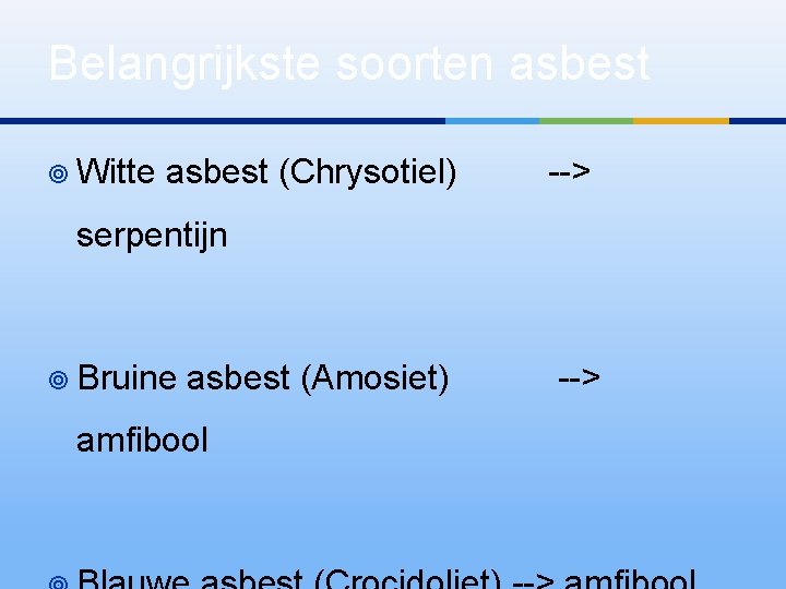 Belangrijkste soorten asbest ¥ Witte asbest (Chrysotiel) --> serpentijn ¥ Bruine asbest (Amosiet) amfibool