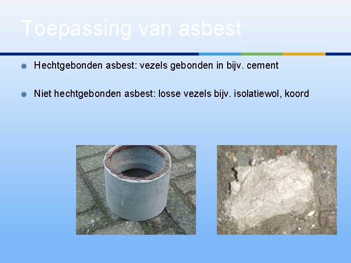 Toepassing van asbest ¥ Hechtgebonden asbest: vezels gebonden in bijv. cement ¥ Niet hechtgebonden