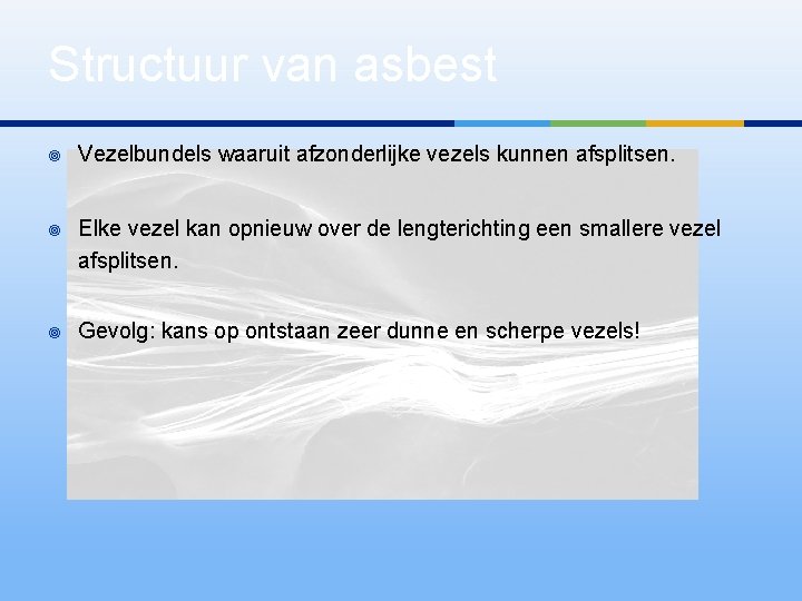 Structuur van asbest ¥ Vezelbundels waaruit afzonderlijke vezels kunnen afsplitsen. ¥ Elke vezel kan