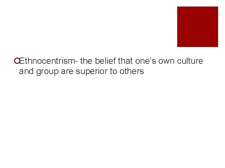 ¡Ethnocentrism- the belief that one’s own culture and group are superior to others 