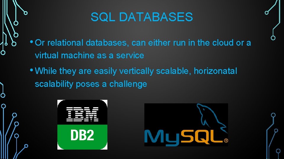 SQL DATABASES • Or relational databases, can either run in the cloud or a