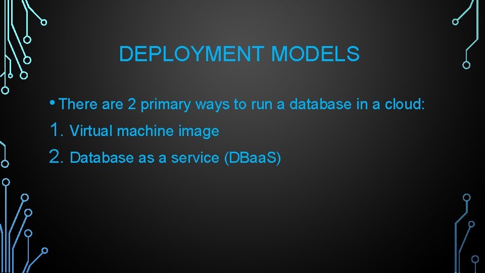 DEPLOYMENT MODELS • There are 2 primary ways to run a database in a