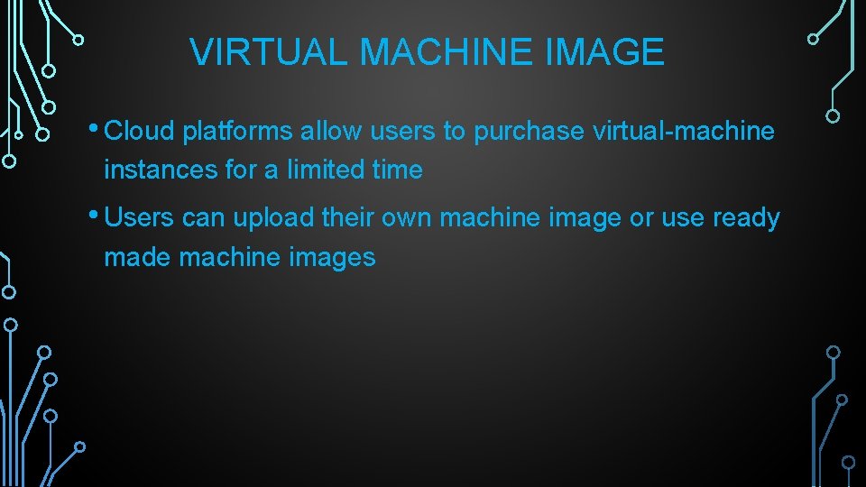 VIRTUAL MACHINE IMAGE • Cloud platforms allow users to purchase virtual-machine instances for a