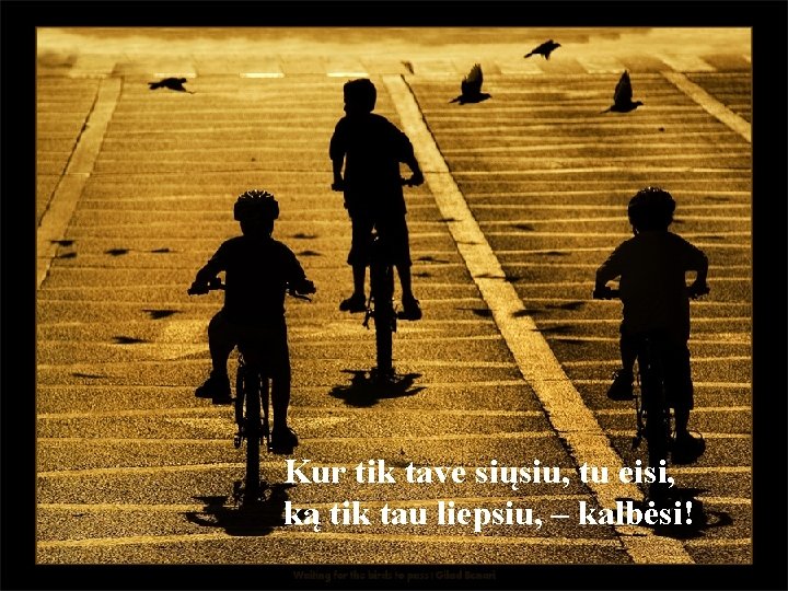 Kur tik tave siųsiu, tu eisi, ką tik tau liepsiu, – kalbėsi! 