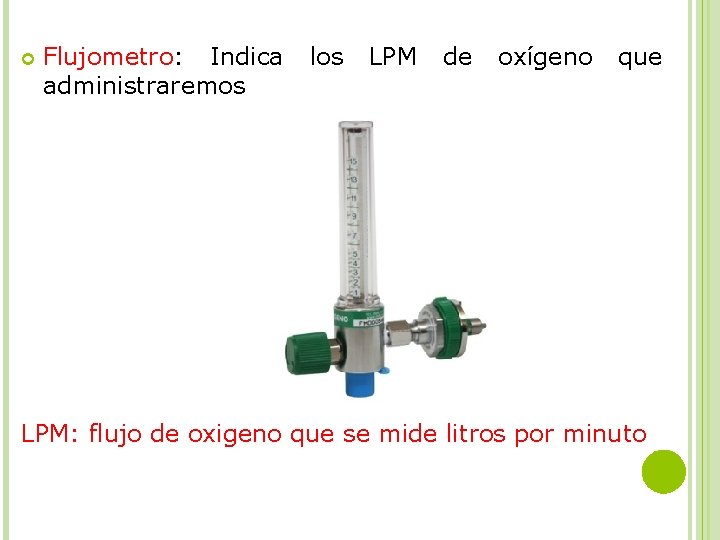  Flujometro: Indica los LPM de oxígeno que administraremos LPM: flujo de oxigeno que