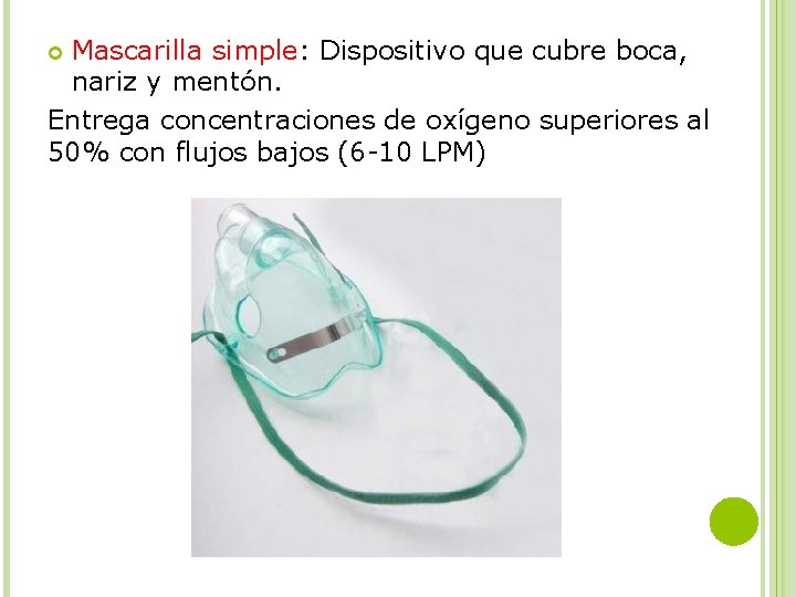Mascarilla simple: Dispositivo que cubre boca, nariz y mentón. Entrega concentraciones de oxígeno superiores