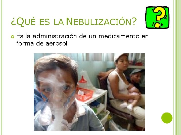 ¿QUÉ ES LA NEBULIZACIÓN? Es la administración de un medicamento en forma de aerosol