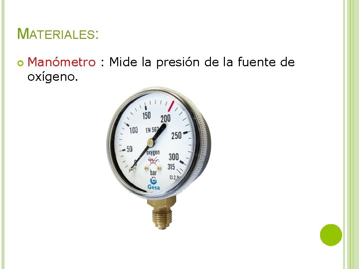 MATERIALES: Manómetro : Mide la presión de la fuente de oxígeno. 