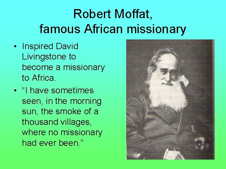 Robert Moffat, famous African missionary • Inspired David Livingstone to become a missionary to