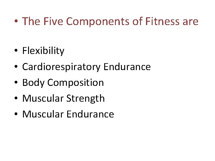  • The Five Components of Fitness are • • • Flexibility Cardiorespiratory Endurance