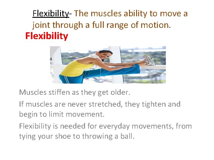 Flexibility- The muscles ability to move a joint through a full range of motion.
