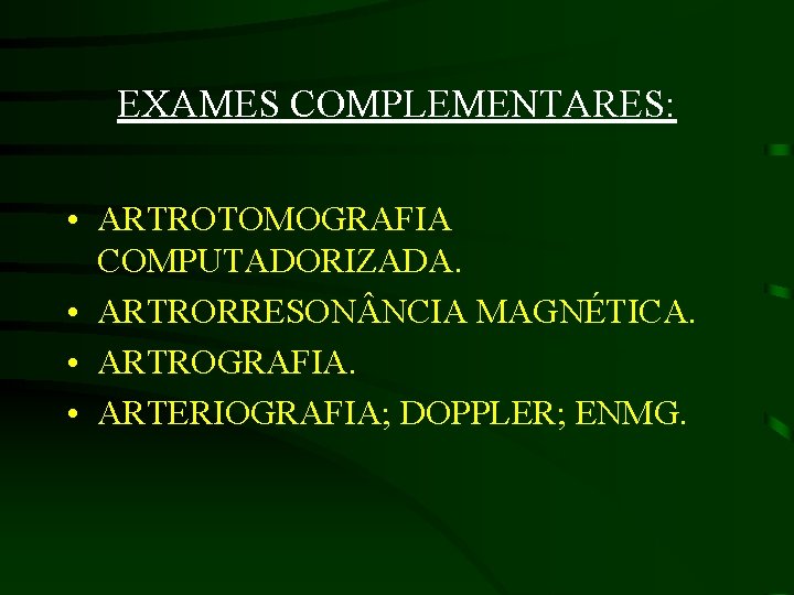 EXAMES COMPLEMENTARES: • ARTROTOMOGRAFIA COMPUTADORIZADA. • ARTRORRESON NCIA MAGNÉTICA. • ARTROGRAFIA. • ARTERIOGRAFIA; DOPPLER;
