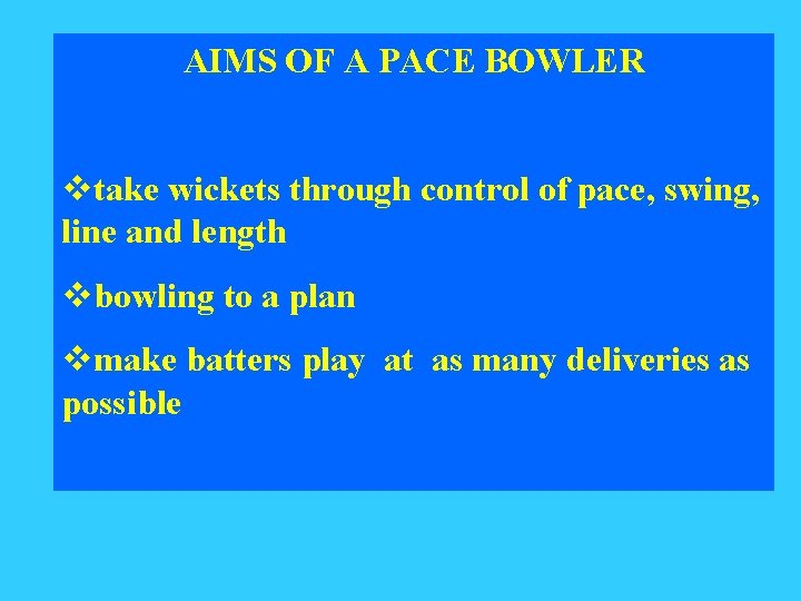 AIMS OF A PACE BOWLER vtake wickets through control of pace, swing, line and