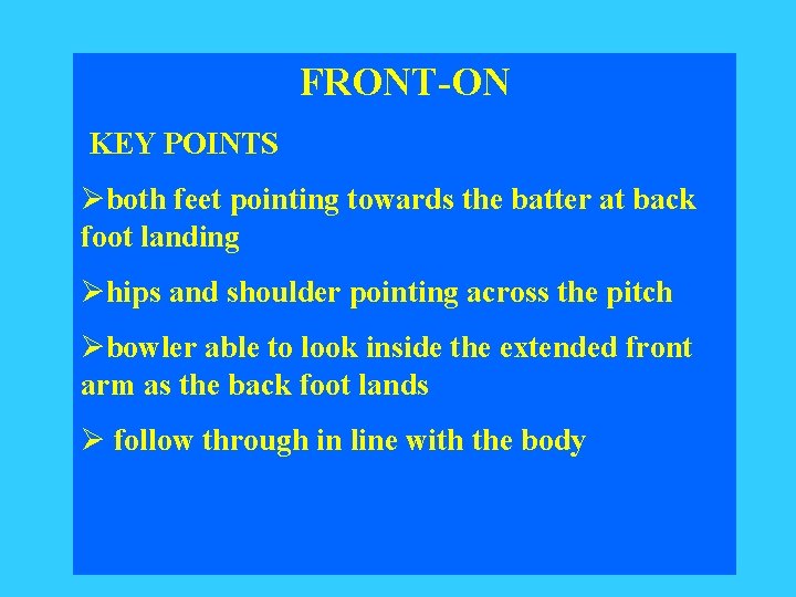 FRONT-ON KEY POINTS Øboth feet pointing towards the batter at back foot landing Øhips