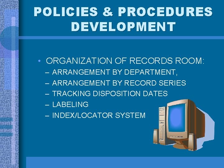 POLICIES & PROCEDURES DEVELOPMENT • ORGANIZATION OF RECORDS ROOM: – – – ARRANGEMENT BY