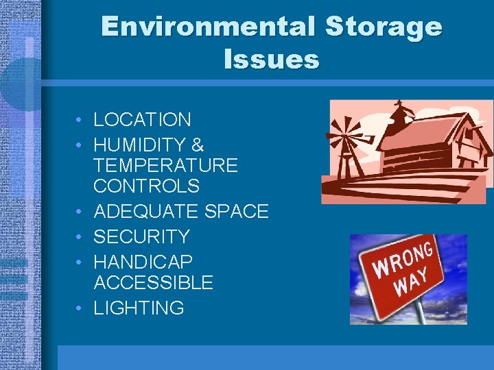 Environmental Storage Issues • LOCATION • HUMIDITY & TEMPERATURE CONTROLS • ADEQUATE SPACE •
