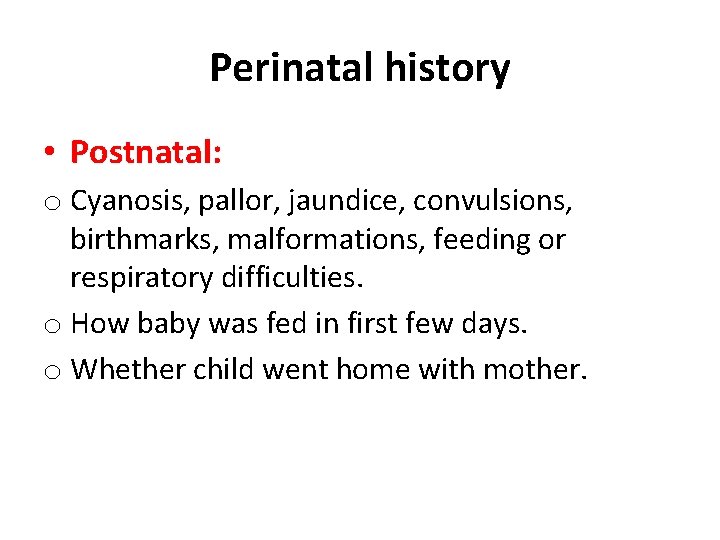 Perinatal history • Postnatal: o Cyanosis, pallor, jaundice, convulsions, birthmarks, malformations, feeding or respiratory