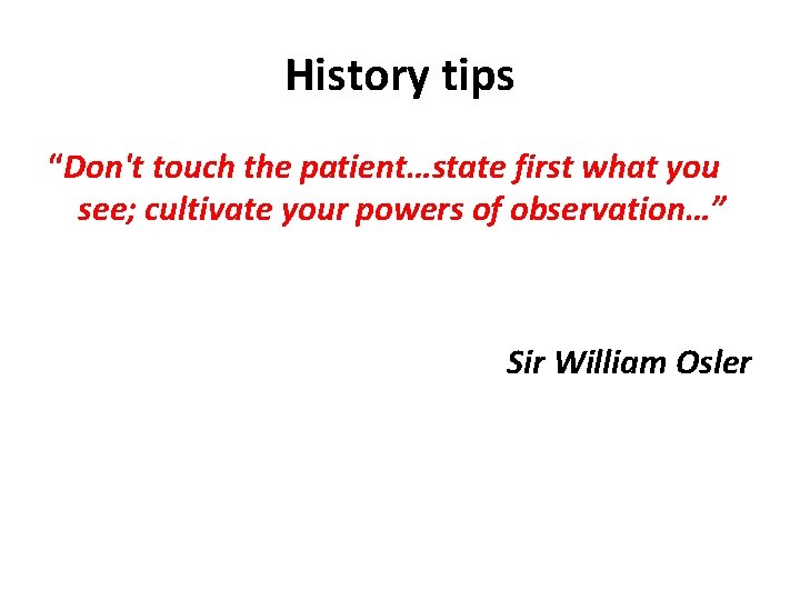 History tips “Don't touch the patient…state first what you see; cultivate your powers of