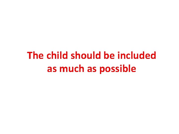 The child should be included as much as possible 