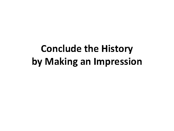 Conclude the History by Making an Impression 