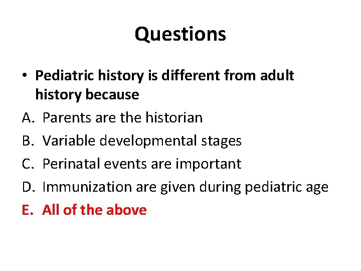 Questions • Pediatric history is different from adult history because A. Parents are the