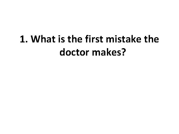 1. What is the first mistake the doctor makes? 
