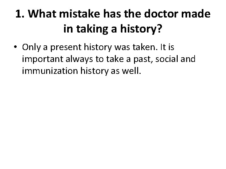 1. What mistake has the doctor made in taking a history? • Only a