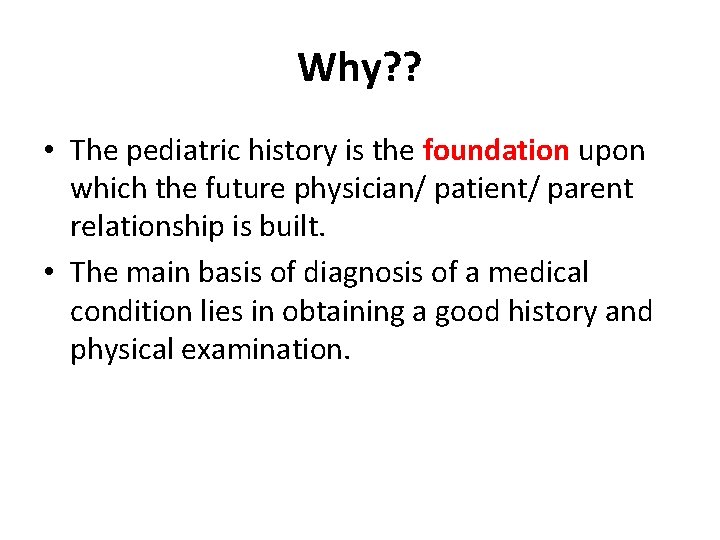 Why? ? • The pediatric history is the foundation upon which the future physician/