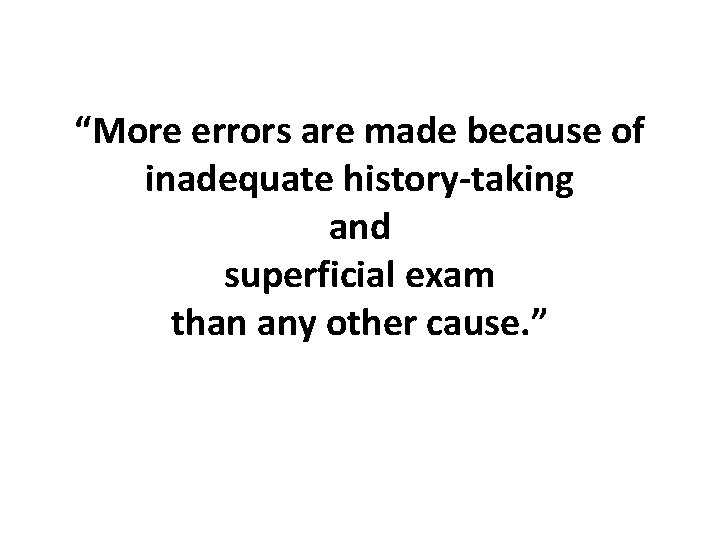“More errors are made because of inadequate history-taking and superficial exam than any other