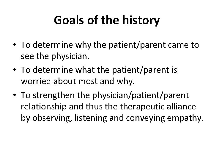 Goals of the history • To determine why the patient/parent came to see the