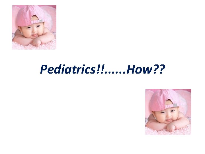 Pediatrics!!. . . How? ? 