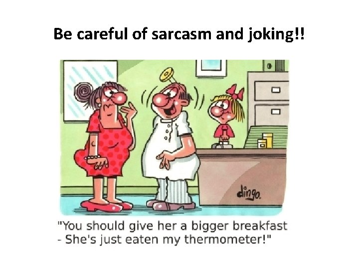 Be careful of sarcasm and joking!! 