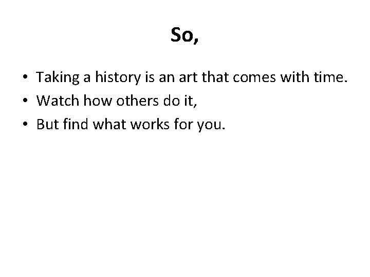 So, • Taking a history is an art that comes with time. • Watch