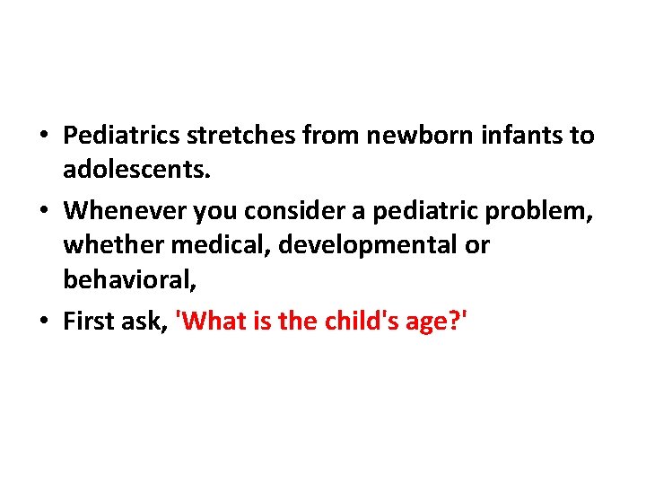  • Pediatrics stretches from newborn infants to adolescents. • Whenever you consider a