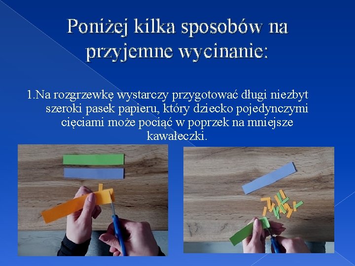 Poniżej kilka sposobów na przyjemne wycinanie: 1. Na rozgrzewkę wystarczy przygotować długi niezbyt szeroki