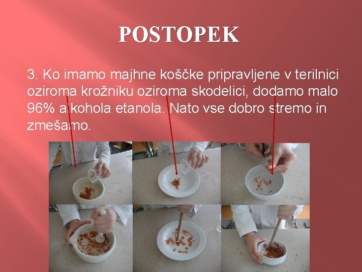 POSTOPEK 3. Ko imamo majhne koščke pripravljene v terilnici oziroma krožniku oziroma skodelici, dodamo