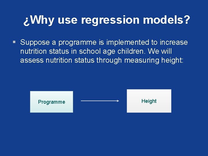 ¿Why use regression models? § Suppose a programme is implemented to increase nutrition status