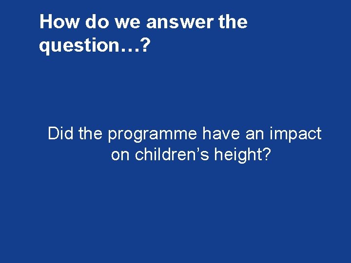 How do we answer the question…? Did the programme have an impact on children’s