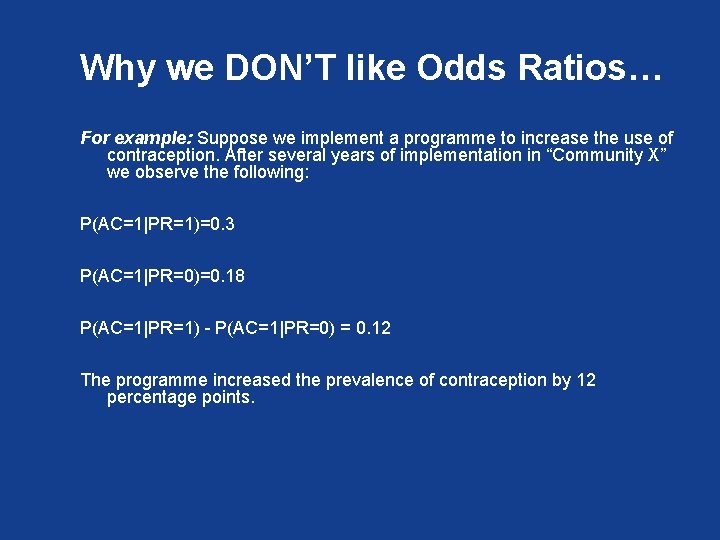Why we DON’T like Odds Ratios… For example: Suppose we implement a programme to