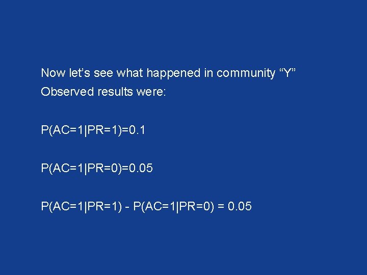 Now let’s see what happened in community “Y” Observed results were: P(AC=1|PR=1)=0. 1 P(AC=1|PR=0)=0.