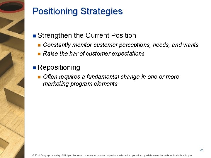 Positioning Strategies n Strengthen the Current Position n Constantly monitor customer perceptions, needs, and