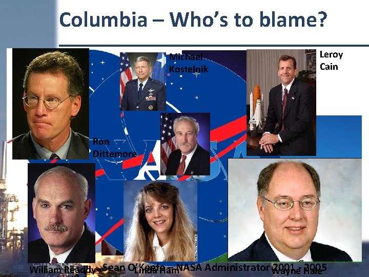 Columbia – Who’s to blame? Michael Kostelnik Leroy Cain Ron Dittemore – NASA Administrator
